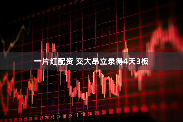 一片红配资 交大昂立录得4天3板
