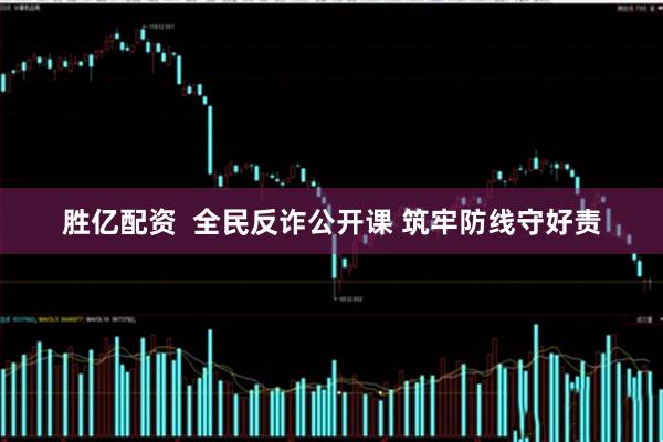 胜亿配资  全民反诈公开课 筑牢防线守好责
