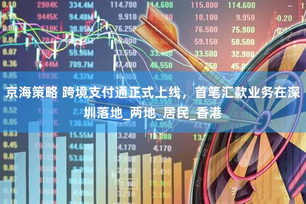 京海策略 跨境支付通正式上线，首笔汇款业务在深圳落地_两地_居民_香港