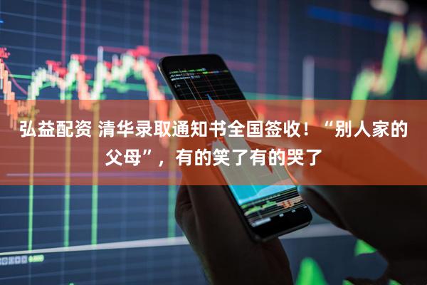 弘益配资 清华录取通知书全国签收！“别人家的父母”，有的笑了有的哭了