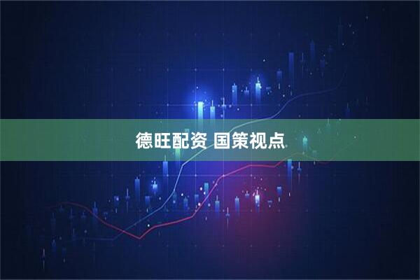 德旺配资 国策视点